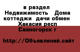  в раздел : Недвижимость » Дома, коттеджи, дачи обмен . Хакасия респ.,Саяногорск г.